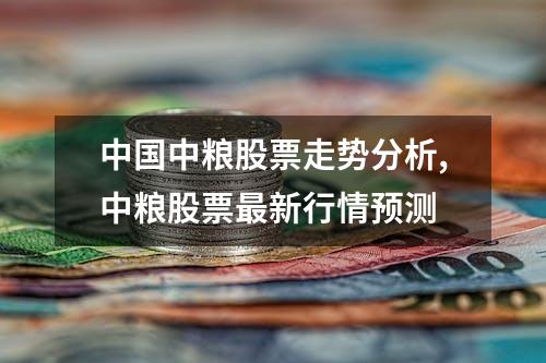 中国中粮股票走势分析,中粮股票最新行情预测