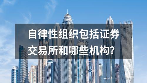 自律性组织包括证券交易所和哪些机构？