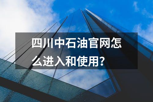 四川中石油官网怎么进入和使用？