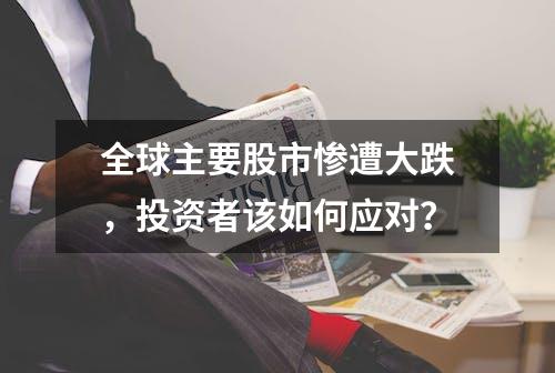 全球主要股市惨遭大跌，投资者该如何应对？