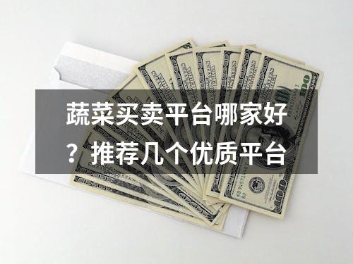 蔬菜买卖平台哪家好？推荐几个优质平台