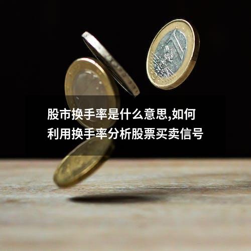 股市换手率是什么意思,如何利用换手率分析股票买卖信号