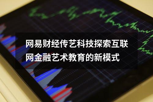 网易财经传艺科技探索互联网+金融艺术教育的新模式