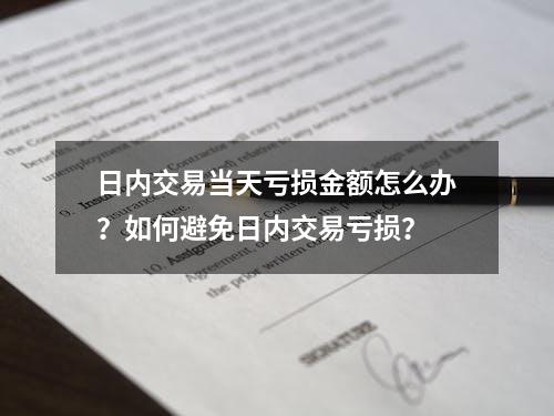 日内交易当天亏损金额怎么办？如何避免日内交易亏损？