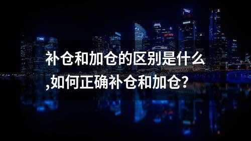 补仓和加仓的区别是什么,如何正确补仓和加仓？