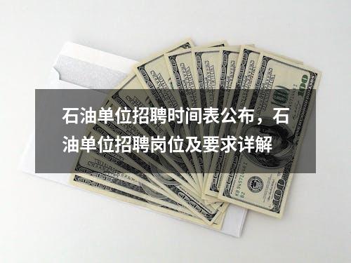 石油单位招聘时间表公布，石油单位招聘岗位及要求详解