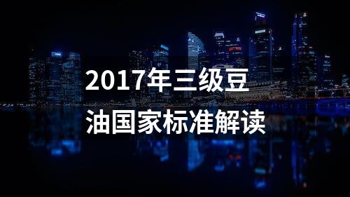 2017年三级豆油国家标准解读