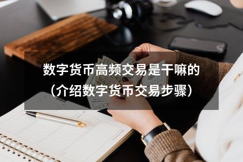 数字货币高频交易是干嘛的（介绍数字货币交易步骤）