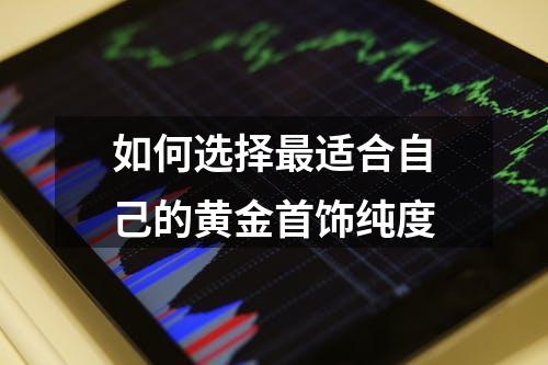 如何选择最适合自己的黄金首饰纯度