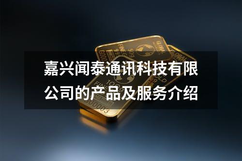 嘉兴闻泰通讯科技有限公司的产品及服务介绍