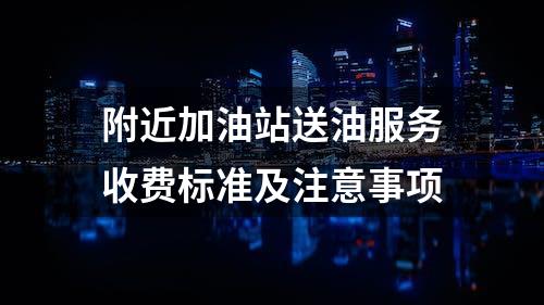 附近加油站送油服务收费标准及注意事项