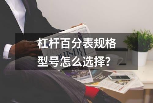 杠杆百分表规格型号怎么选择？