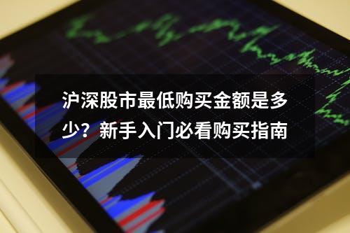 沪深股市最低购买金额是多少？新手入门必看购买指南