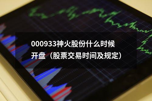 000933神火股份什么时候开盘（股票交易时间及规定）