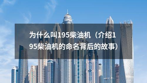 为什么叫195柴油机（介绍195柴油机的命名背后的故事）