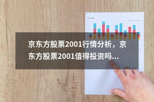 京东方股票2001行情分析，京东方股票2001值得投资吗？