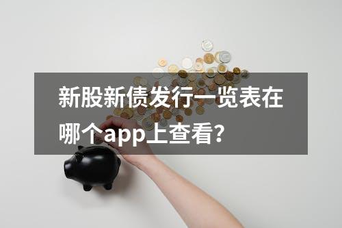 新股新债发行一览表在哪个app上查看？