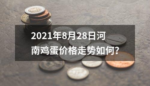 2021年8月28日河南鸡蛋价格走势如何？