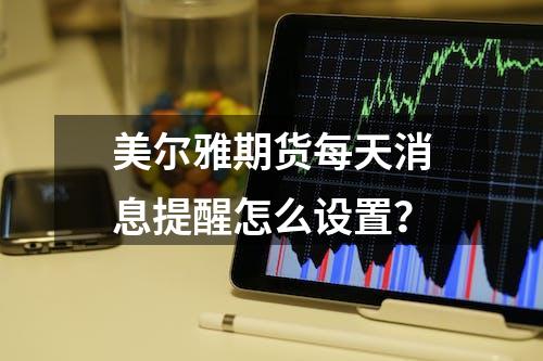 美尔雅期货每天消息提醒怎么设置？