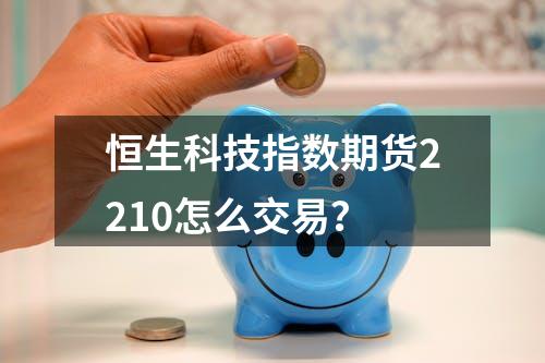 恒生科技指数期货2210怎么交易？