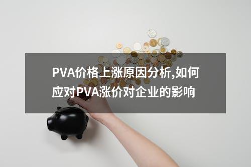 PVA价格上涨原因分析,如何应对PVA涨价对企业的影响