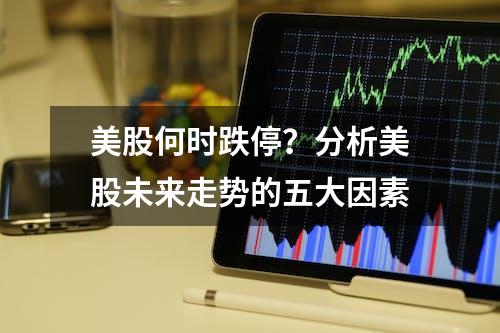 美股何时跌停？分析美股未来走势的五大因素