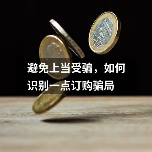 避免上当受骗，如何识别一点订购骗局