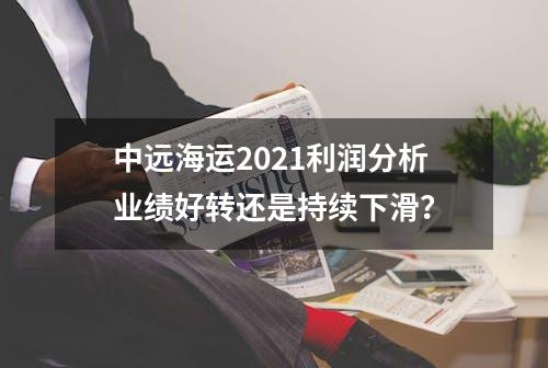 中远海运2021利润分析业绩好转还是持续下滑？