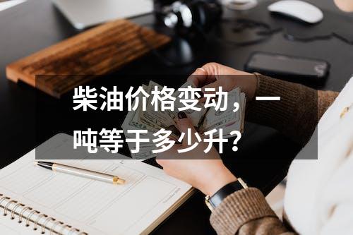 柴油价格变动，一吨等于多少升？