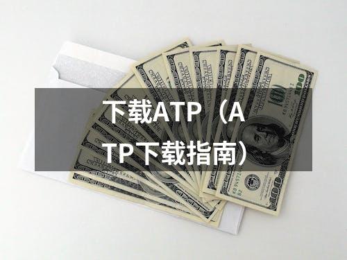 下载ATP（ATP下载指南）