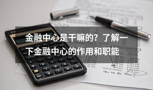 金融中心是干嘛的？了解一下金融中心的作用和职能