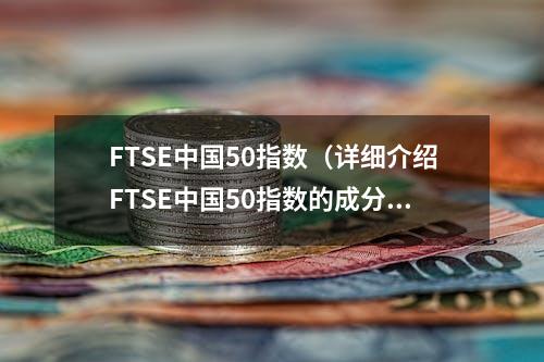 FTSE中国50指数（详细介绍FTSE中国50指数的成分和特点）