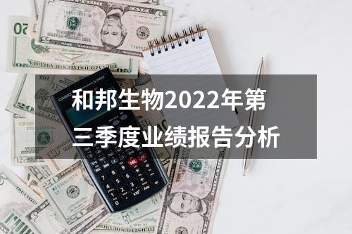 和邦生物2022年第三季度业绩报告分析