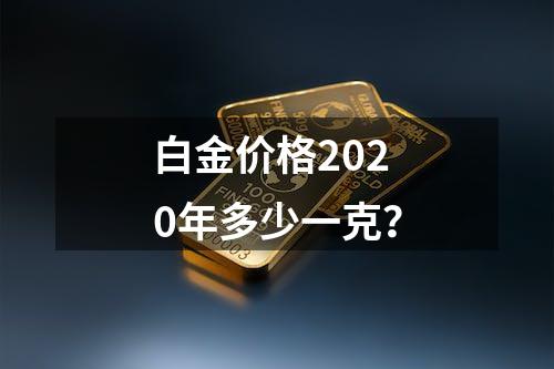 白金价格2020年多少一克？