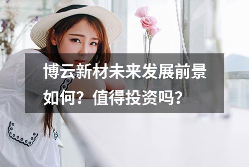 博云新材未来发展前景如何？值得投资吗？