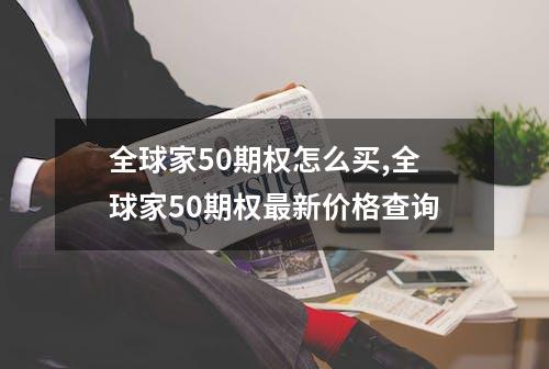 全球家50期权怎么买,全球家50期权最新价格查询