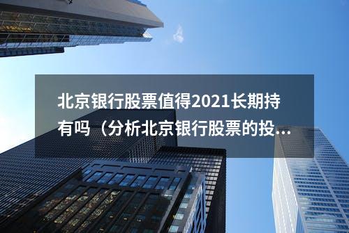 北京银行股票值得2021长期持有吗（分析北京银行股票的投资前景）