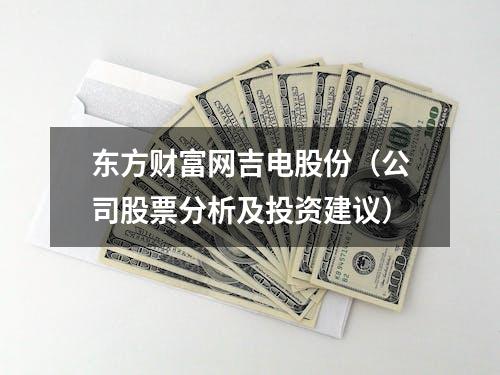 东方财富网吉电股份（公司股票分析及投资建议）