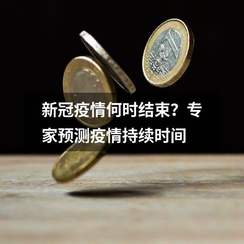 新冠疫情何时结束？专家预测疫情持续时间