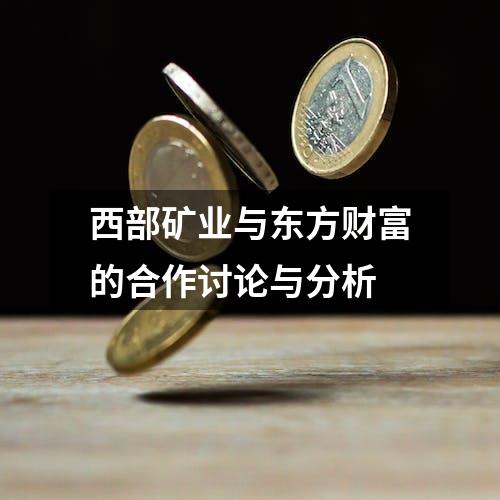 西部矿业与东方财富的合作讨论与分析