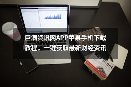 巨潮资讯网APP苹果手机下载教程，一键获取最新财经资讯