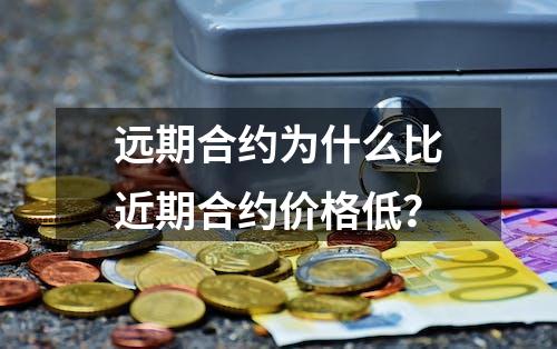 远期合约为什么比近期合约价格低？