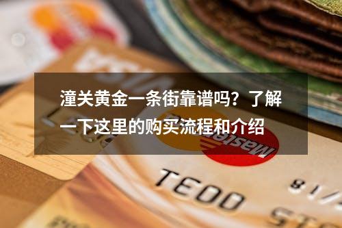 潼关黄金一条街靠谱吗？了解一下这里的购买流程和介绍