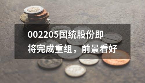 002205国统股份即将完成重组，前景看好