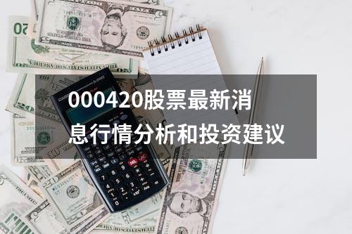 000420股票最新消息行情分析和投资建议