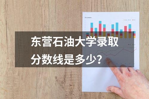 东营石油大学录取分数线是多少？