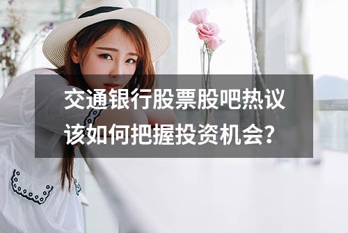 交通银行股票股吧热议该如何把握投资机会？