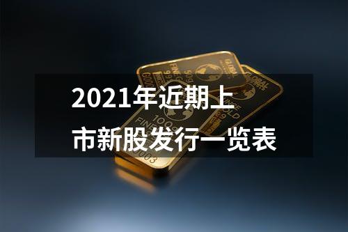 2021年近期上市新股发行一览表