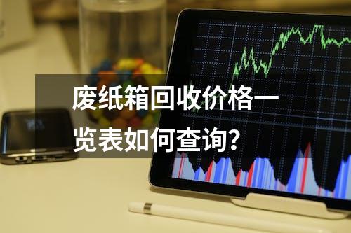 废纸箱回收价格一览表如何查询？