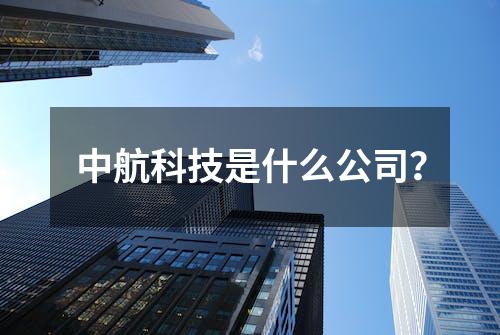 中航科技是什么公司？